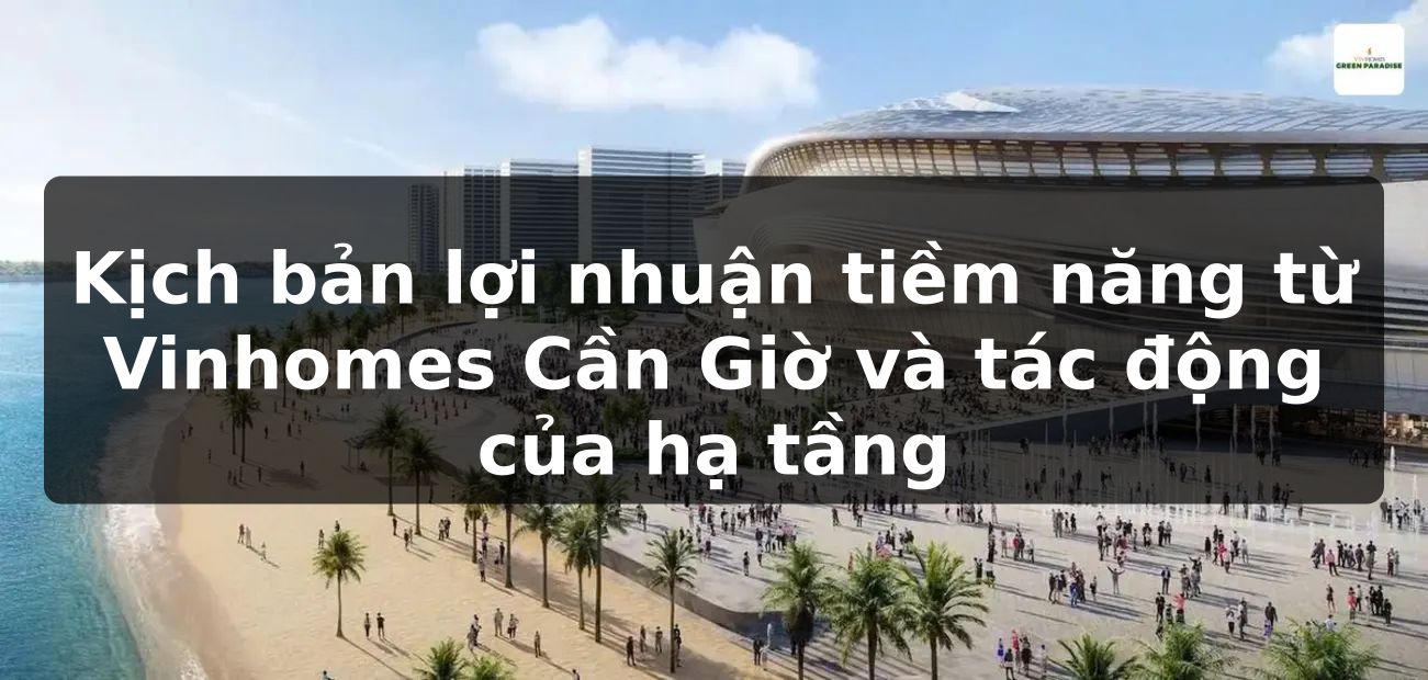 Kịch bản lợi nhuận tiềm năng từ Vinhomes Cần Giờ và tác động của hạ tầng