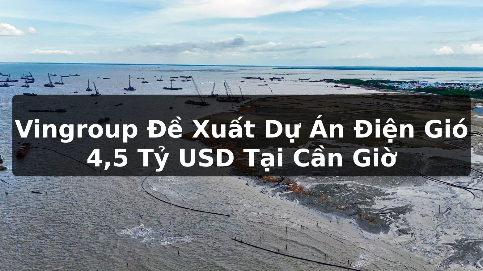 Vingroup Đề Xuất Dự Án Điện Gió 4,5 Tỷ USD Tại Cần Giờ